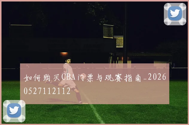 如何购买CBA门票与观赛指南_20260527112112