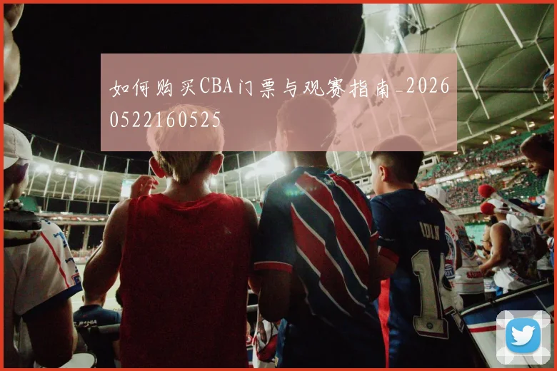 如何购买CBA门票与观赛指南_20260522160525